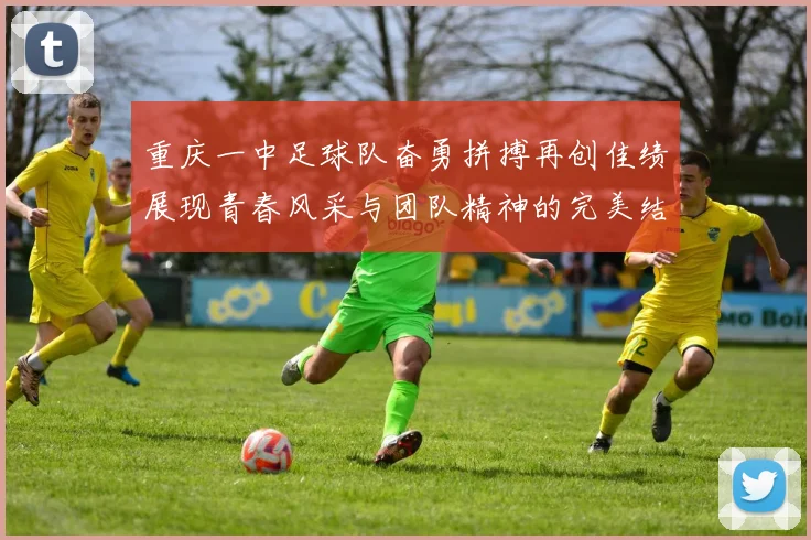 重庆一中足球队奋勇拼搏再创佳绩展现青春风采与团队精神的完美结合