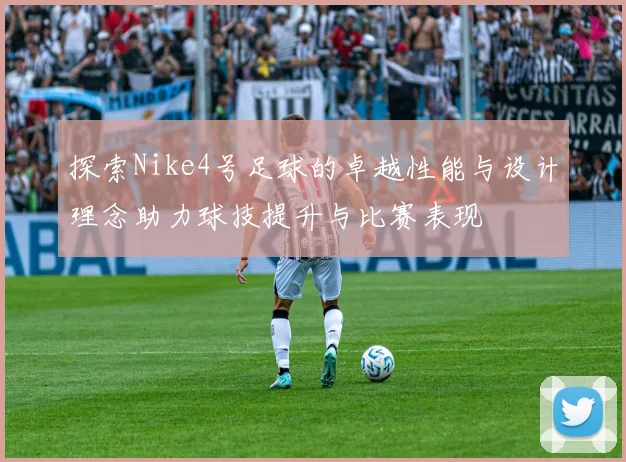 探索Nike4号足球的卓越性能与设计理念助力球技提升与比赛表现