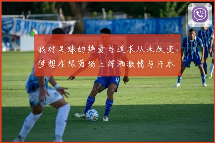 我对足球的热爱与追求从未改变，梦想在绿茵场上挥洒激情与汗水