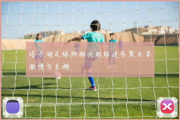 塔子湖足球热潮兴起球迷齐聚共享激情与乐趣