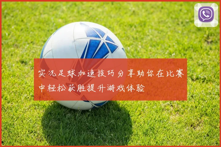 实况足球加速技巧分享助你在比赛中轻松获胜提升游戏体验